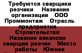 Требуются сварщики резчики  › Название организации ­ ООО Проммонтаж › Отрасль предприятия ­ Строительство › Название вакансии ­ сварщик резчик › Место работы ­ Южная Промзона квартал 10 ст 9, Место работы-АГК - Красноярский край, Ачинский р-н, Ачинск г. Работа » Вакансии   